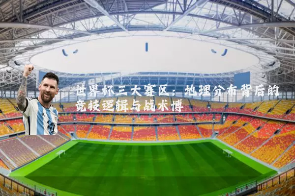世界杯三大赛区：地理分布背后的竞技逻辑与战术博弈