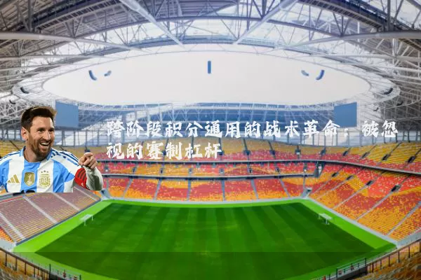 跨阶段积分通用的战术革命:被忽视的赛制杠杆