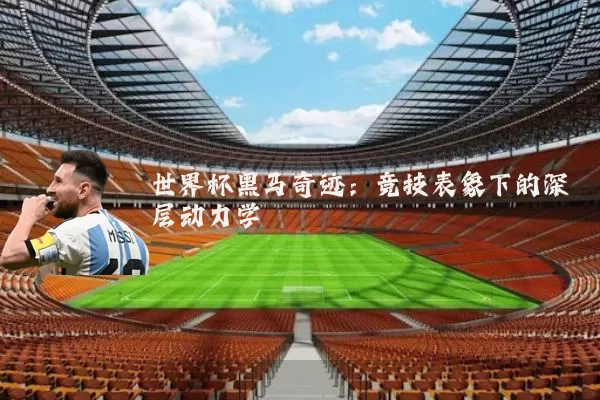 世界杯黑马奇迹：竞技表象下的深层动力学