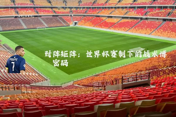 对阵矩阵：世界杯赛制下的战术博弈密码