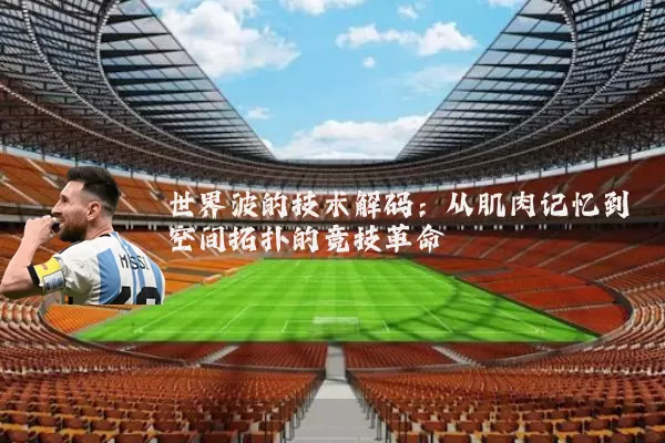 世界波的技术解码:从肌肉记忆到空间拓扑的竞技革命