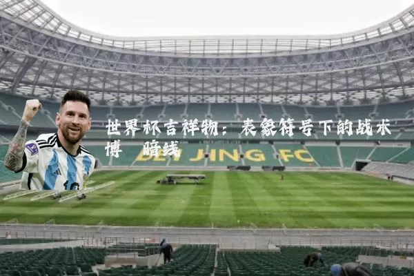 世界杯吉祥物：表象符号下的战术博弈暗线