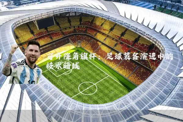 可升降角旗杆:足球装备演进中的技术暗线