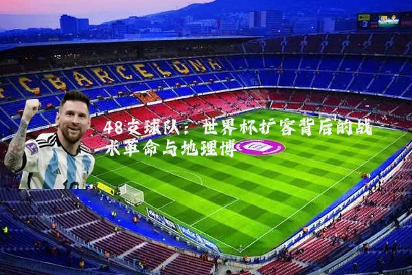 48支球队：世界杯扩容背后的战术革命与地理博弈