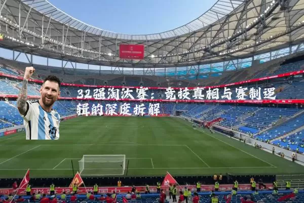 32强淘汰赛：竞技真相与赛制逻辑的深度拆解